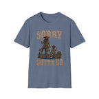Sorry Gotta Go T-Shirt