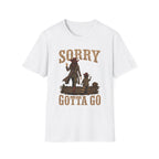Sorry Gotta Go T-Shirt