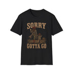 Sorry Gotta Go T-Shirt
