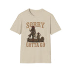 Sorry Gotta Go T-Shirt